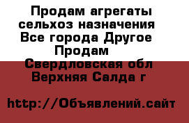 Продам агрегаты сельхоз назначения - Все города Другое » Продам   . Свердловская обл.,Верхняя Салда г.